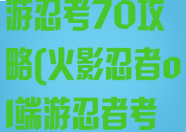 火影忍者ol手游忍考70攻略(火影忍者ol端游忍者考试100)