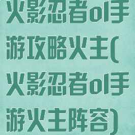 火影忍者ol手游攻略火主(火影忍者ol手游火主阵容)