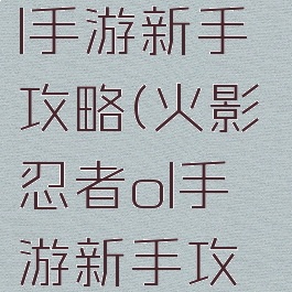 火影忍者ol手游新手攻略(火影忍者ol手游新手攻略2021)