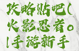火影忍者ol手游新手攻略贴吧(火影忍者ol手游新手攻略贴吧论坛)
