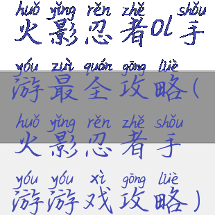 火影忍者ol手游最全攻略(火影忍者手游游戏攻略)