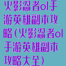 火影忍者ol手游英雄副本攻略(火影忍者ol手游英雄副本攻略大全)