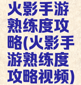 火影手游熟练度攻略(火影手游熟练度攻略视频)