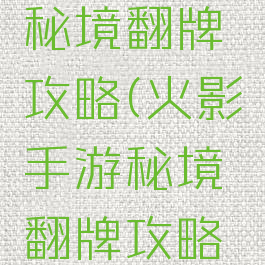 火影手游秘境翻牌攻略(火影手游秘境翻牌攻略图解)