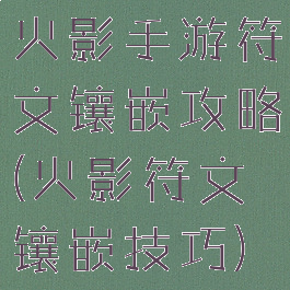 火影手游符文镶嵌攻略(火影符文镶嵌技巧)