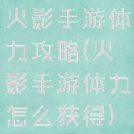 火影手游体力攻略(火影手游体力怎么获得)