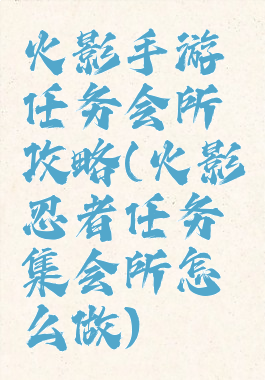 火影手游任务会所攻略(火影忍者任务集会所怎么做)