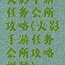 火影手游任务会所攻略(火影手游任务会所攻略视频)