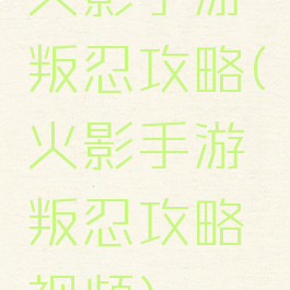 火影手游叛忍攻略(火影手游叛忍攻略视频)