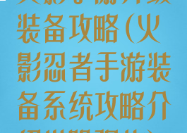 火影手游升级装备攻略(火影忍者手游装备系统攻略介绍进阶强化)