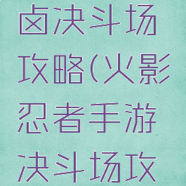 火影手游卤决斗场攻略(火影忍者手游决斗场攻略技巧)