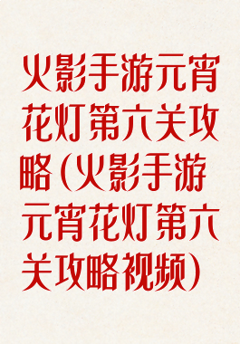 火影手游元宵花灯第六关攻略(火影手游元宵花灯第六关攻略视频)