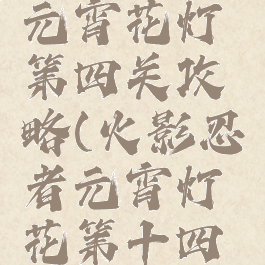 火影手游元宵花灯第四关攻略(火影忍者元宵灯花第十四关)