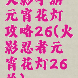 火影手游元宵花灯攻略26(火影忍者元宵花灯26关)