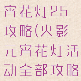 火影手游元宵花灯25攻略(火影元宵花灯活动全部攻略)