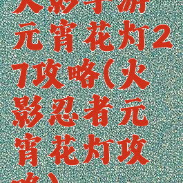 火影手游元宵花灯27攻略(火影忍者元宵花灯攻略)