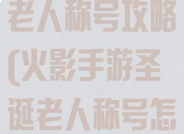 火影手游圣诞老人称号攻略(火影手游圣诞老人称号怎么得)