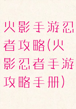 火影手游忍者攻略(火影忍者手游攻略手册)