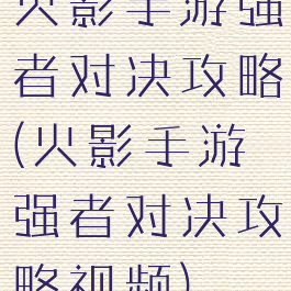 火影手游强者对决攻略(火影手游强者对决攻略视频)