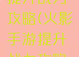 火影手游提升战力攻略(火影手游提升战力攻略大全)