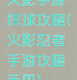 火影手游排球攻略(火影忍者手游攻略手册)