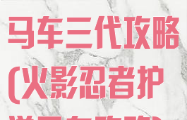 火影手游护送马车三代攻略(火影忍者护送马车攻略)