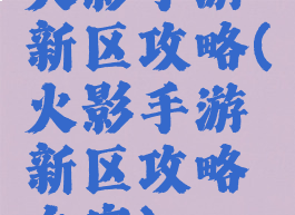 火影手游新区攻略(火影手游新区攻略文字)