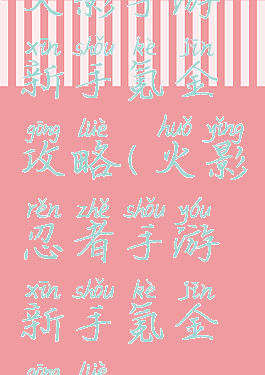 火影手游新手氪金攻略(火影忍者手游新手氪金攻略)