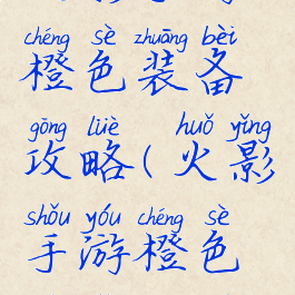 火影手游橙色装备攻略(火影手游橙色饰品大全)