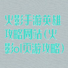 火影手游英雄攻略网站(火影ol页游攻略)