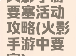 火影手游要塞活动攻略(火影手游中要塞)