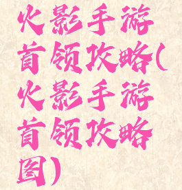火影手游首领攻略(火影手游首领攻略图)
