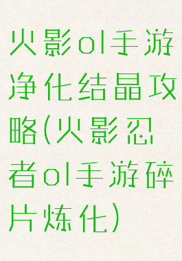 火影ol手游净化结晶攻略(火影忍者ol手游碎片炼化)