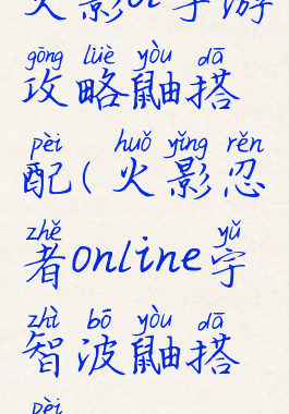 火影ol手游攻略鼬搭配(火影忍者online宇智波鼬搭配)