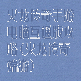 火龙传奇手游电脑互通版攻略(火龙传奇端游)