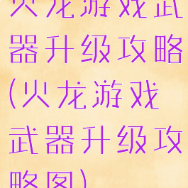 火龙游戏武器升级攻略(火龙游戏武器升级攻略图)
