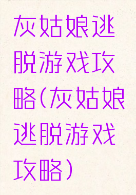 灰姑娘逃脱游戏攻略(灰姑娘逃脱游戏攻略)