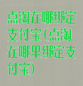 点淘在哪绑定支付宝(点淘在哪里绑定支付宝)