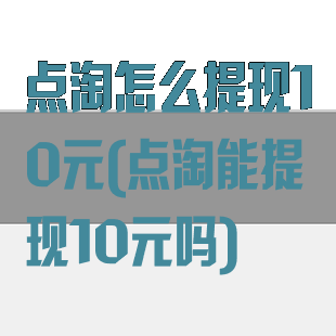 点淘怎么提现10元(点淘能提现10元吗)