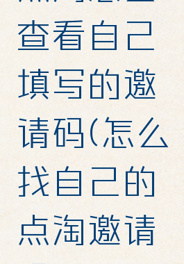 点淘怎么查看自己填写的邀请码(怎么找自己的点淘邀请码)