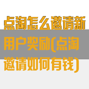 点淘怎么邀请新用户奖励(点淘邀请如何有钱)