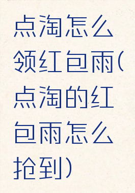 点淘怎么领红包雨(点淘的红包雨怎么抢到)