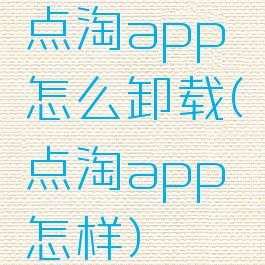 点淘app怎么卸载(点淘app怎样)