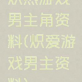 炽热游戏男主角资料(炽爱游戏男主资料)
