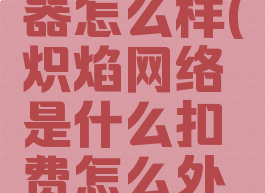 炽焰加速器怎么样(炽焰网络是什么扣费怎么外理)