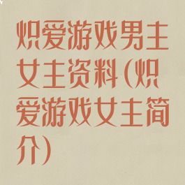 炽爱游戏男主女主资料(炽爱游戏女主简介)