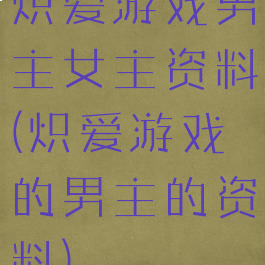 炽爱游戏男主女主资料(炽爱游戏的男主的资料)