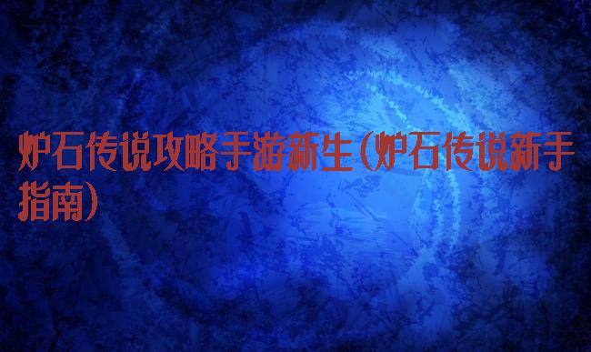 炉石传说攻略手游新生(炉石传说新手指南)