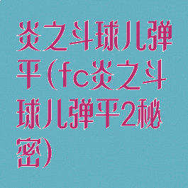 炎之斗球儿弹平(fc炎之斗球儿弹平2秘密)