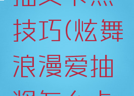 炫舞游戏抽奖卡点技巧(炫舞浪漫爱抽奖怎么卡点)